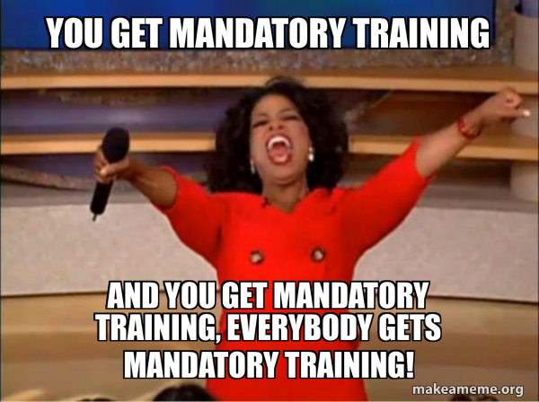 A meme of Oprah saying "You get mandatory training"